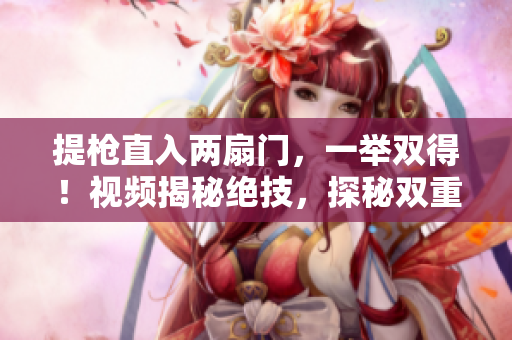 提枪直入两扇门，一举双得！视频揭秘绝技，探秘双重挑战！
