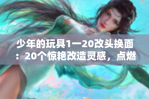 少年的玩具1一20改头换面：20个惊艳改造灵感，点燃创意火花