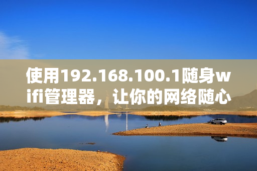 使用192.168.100.1随身wifi管理器，让你的网络随心所欲