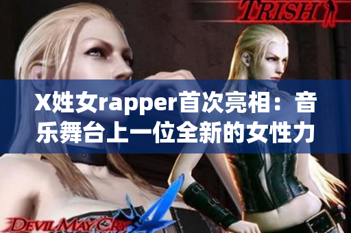 X姓女rapper首次亮相：音乐舞台上一位全新的女性力量展现