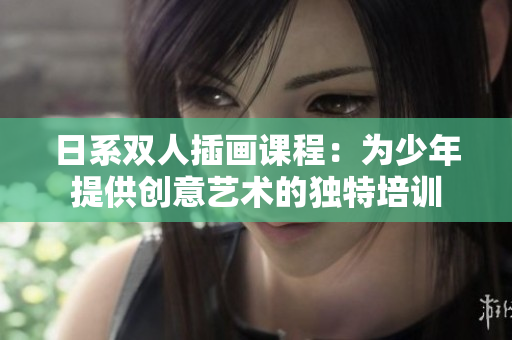 日系双人插画课程：为少年提供创意艺术的独特培训