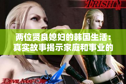 两位贤良媳妇的韩国生活：真实故事揭示家庭和事业的平衡之道