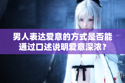 男人表达爱意的方式是否能通过口述说明爱意深浓？