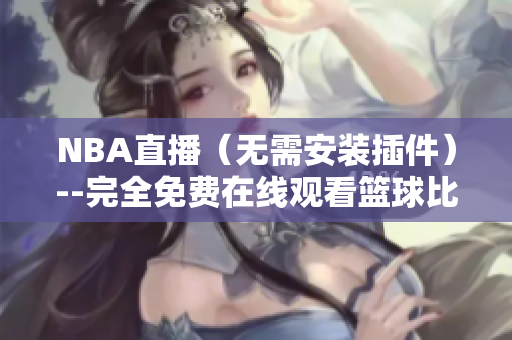 NBA直播（无需安装插件）--完全免费在线观看篮球比赛