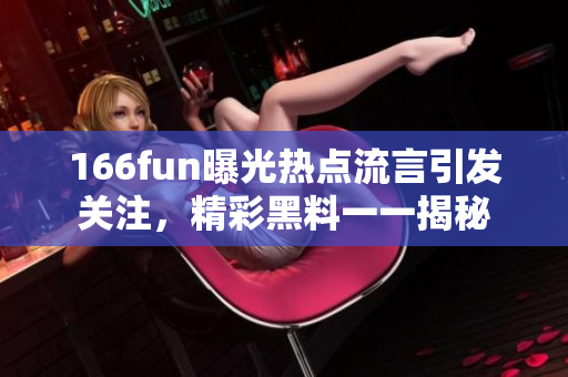 166fun曝光热点流言引发关注，精彩黑料一一揭秘