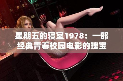 星期五的寝室1978：一部经典青春校园电影的瑰宝