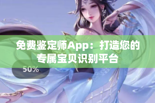 免费鉴定师App：打造您的专属宝贝识别平台