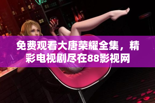 免费观看大唐荣耀全集，精彩电视剧尽在88影视网