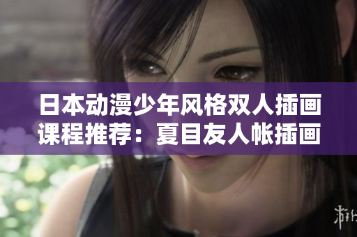 日本动漫少年风格双人插画课程推荐：夏目友人帐插画教程分享
