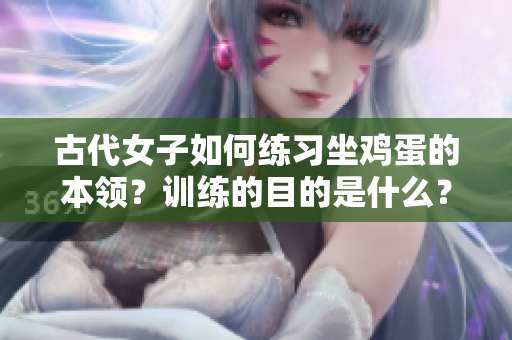古代女子如何练习坐鸡蛋的本领？训练的目的是什么？