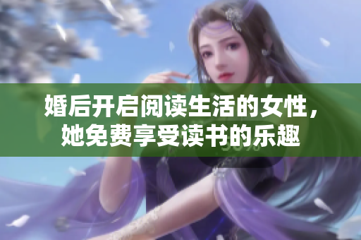 婚后开启阅读生活的女性，她免费享受读书的乐趣
