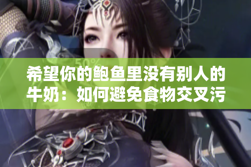 希望你的鲍鱼里没有别人的牛奶：如何避免食物交叉污染的实用技巧