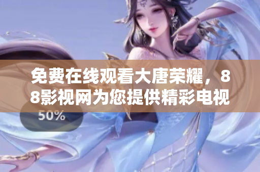 免费在线观看大唐荣耀，88影视网为您提供精彩电视剧体验