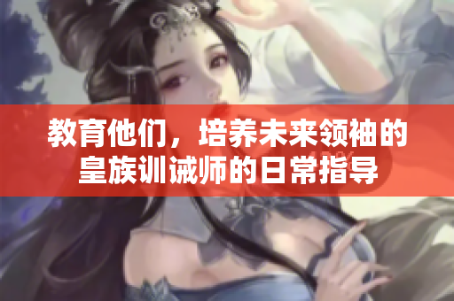 教育他们，培养未来领袖的皇族训诫师的日常指导