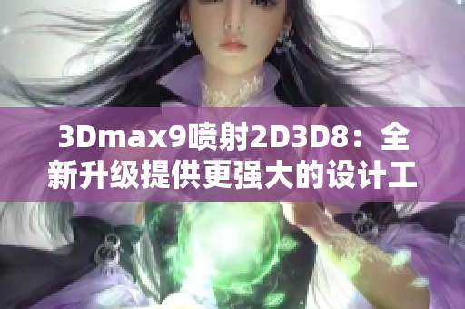 3Dmax9喷射2D3D8：全新升级提供更强大的设计工具
