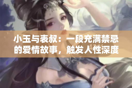 小玉与表叔：一段充满禁忌的爱情故事，触发人性深度探讨