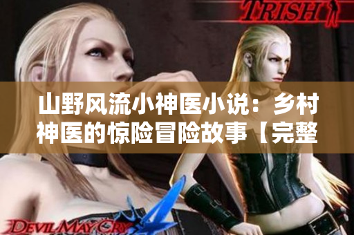 山野风流小神医小说：乡村神医的惊险冒险故事【完整版免费阅读】