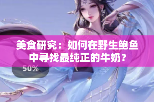 美食研究：如何在野生鲍鱼中寻找最纯正的牛奶？
