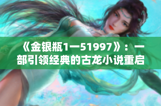 《金银瓶1一51997》：一部引领经典的古龙小说重启之作