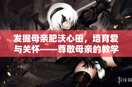 发掘母亲肥沃心田，培育爱与关怀——尊敬母亲的教学案例