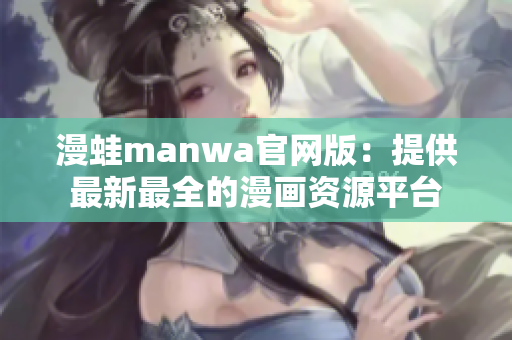 漫蛙manwa官网版：提供最新最全的漫画资源平台