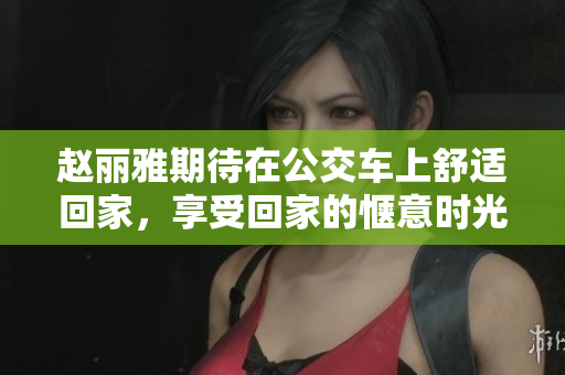 赵丽雅期待在公交车上舒适回家，享受回家的惬意时光