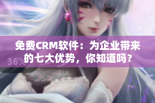 免费CRM软件：为企业带来的七大优势，你知道吗？