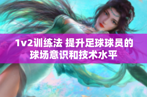 1v2训练法 提升足球球员的球场意识和技术水平