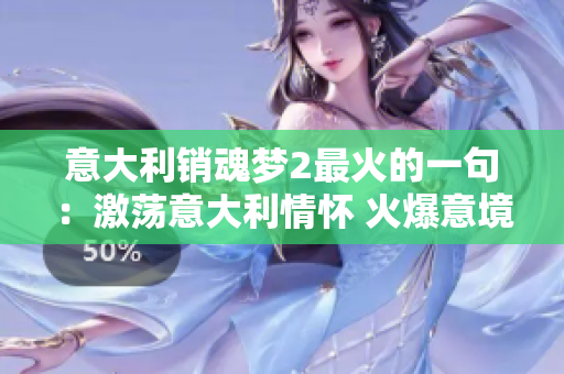 意大利销魂梦2最火的一句：激荡意大利情怀 火爆意境迷人