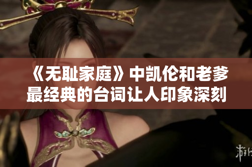 《无耻家庭》中凯伦和老爹最经典的台词让人印象深刻