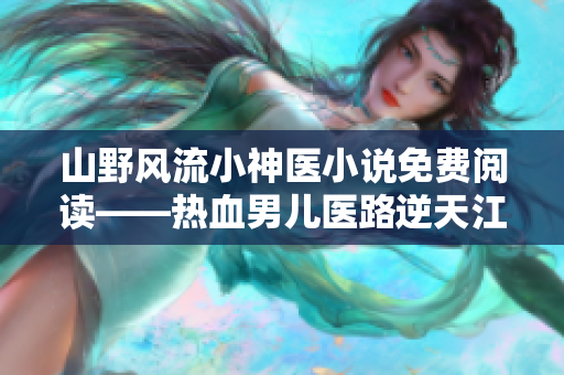 山野风流小神医小说免费阅读——热血男儿医路逆天江湖传奇