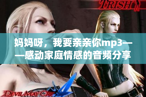 妈妈呀，我要亲亲你mp3——感动家庭情感的音频分享