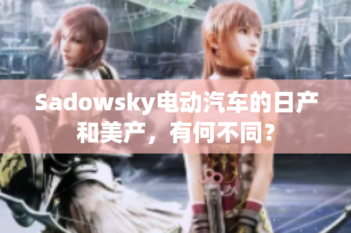 Sadowsky电动汽车的日产和美产，有何不同？