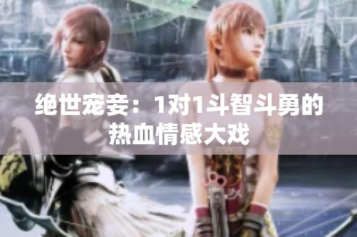绝世宠妾：1对1斗智斗勇的热血情感大戏