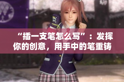 “插一支笔怎么写”：发挥你的创意，用手中的笔重铸新生