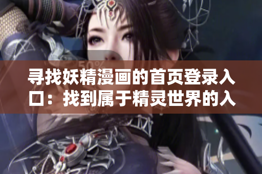 寻找妖精漫画的首页登录入口：找到属于精灵世界的入口