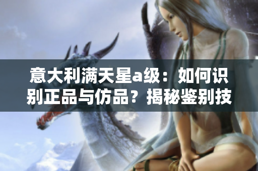 意大利满天星a级：如何识别正品与仿品？揭秘鉴别技巧