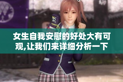 女生自我安慰的好处大有可观,让我们来详细分析一下