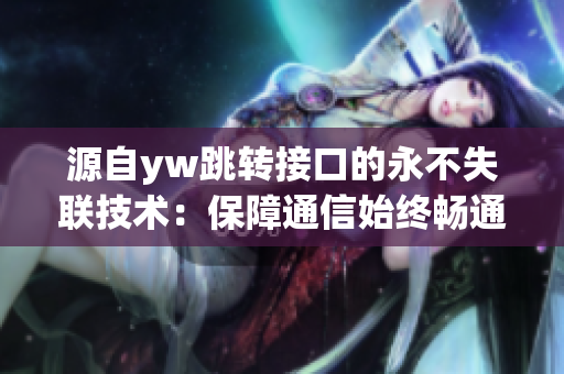 源自yw跳转接口的永不失联技术：保障通信始终畅通