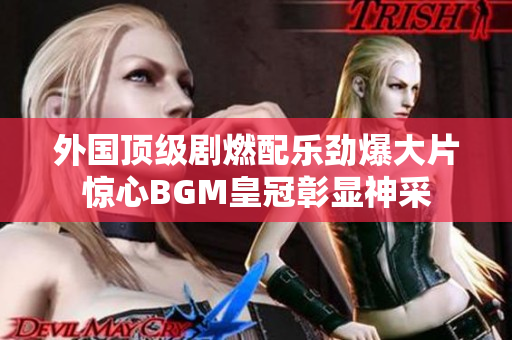 外国顶级剧燃配乐劲爆大片惊心BGM皇冠彰显神采