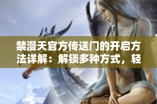 禁漫天官方传送门的开启方法详解：解锁多种方式，轻松畅游异世界