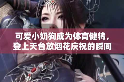 可爱小奶狗成为体育健将，登上天台放烟花庆祝的瞬间