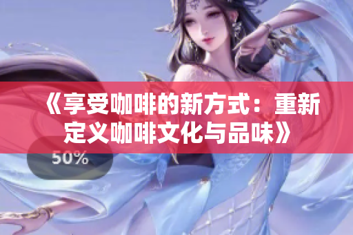 《享受咖啡的新方式：重新定义咖啡文化与品味》