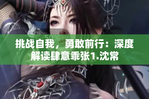 挑战自我，勇敢前行：深度解读肆意乖张1.沈常