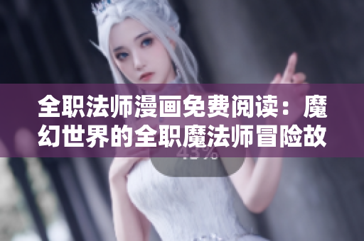 全职法师漫画免费阅读：魔幻世界的全职魔法师冒险故事