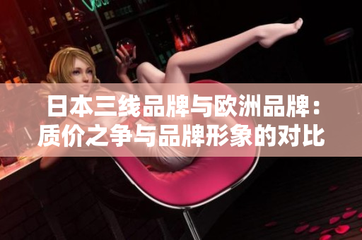 日本三线品牌与欧洲品牌：质价之争与品牌形象的对比