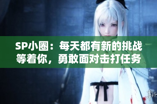 SP小圈：每天都有新的挑战等着你，勇敢面对击打任务明细表