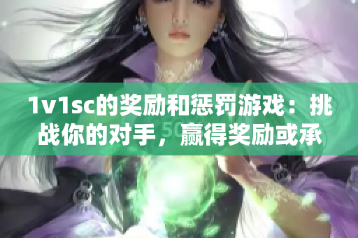1v1sc的奖励和惩罚游戏：挑战你的对手，赢得奖励或承担惩罚