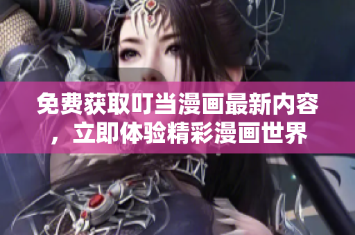 免费获取叮当漫画最新内容，立即体验精彩漫画世界