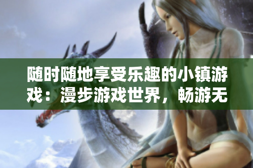 随时随地享受乐趣的小镇游戏：漫步游戏世界，畅游无限乐趣